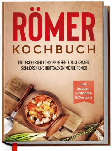 Buchcover und Innenansicht für das Buch: Römer Kochbuch: Die leckersten Tontopf Rezepte zum Braten, Schmoren und Brotbacken wie die Römer - inkl. Suppen, Eintöpfen & Desserts