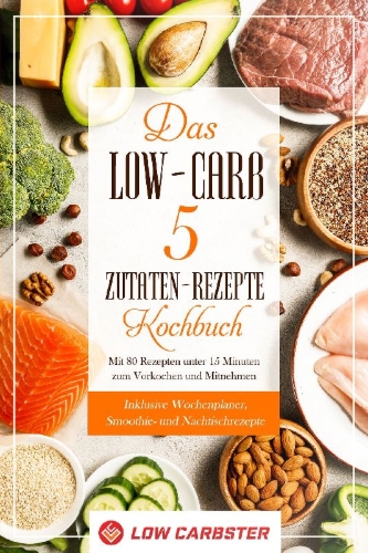 Buchcover und Innenansicht für das Buch: Das Low-Carb 5 Zutaten-Rezepte Kochbuch: Mit 80 Rezepten unter 15 Minuten zum Vorkochen und Mitnehmen - Inklusive Wochenplaner, Smoothie- und Nachtischrezepte