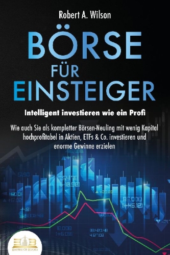 Buchcover und Innenansicht für das Buch: BÖRSE FÜR EINSTEIGER - Intelligent investieren wie ein Profi: Wie auch Sie als kompletter Börsen-Neuling mit wenig Kapital hochprofitabel in Aktien, ETFs & Co. investieren und enorme Gewinne erzielen