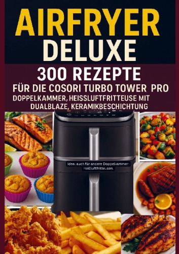 Buchcover und Innenansicht für das Buch: Airfryer Deluxe: 300 Rezepte für die COSORI Turbo Tower Pro - Doppelkammmer-Heißluftfritteuse mit DualBlaze, Keramikbeschichtung