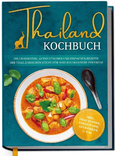 Buchcover und Innenansicht für das Buch: Thailand Kochbuch: Die leckersten, authentischen und einfachen Rezepte der thailändischen Küche für Ihre kulinarische Fernreise - inkl. Suppen, Thai Streetfood, Getränken u.v.m.