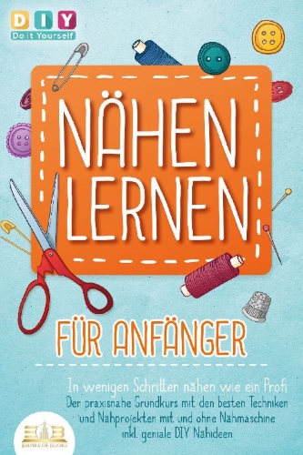 Buchcover und Innenansicht für das Buch: NÄHEN LERNEN FÜR ANFÄNGER - In wenigen Schritten nähen wie ein Profi: Der praxisnahe Grundkurs mit den besten Techniken und Nähprojekten mit und ohne Nähmaschine inkl. geniale DIY Nähideen