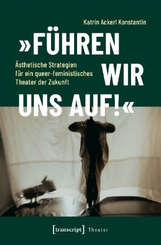Buchcover und Innenansicht für das Buch: 'Führen wir uns auf!' - Ästhetische Strategien für ein queer-feministisches Theater der Zukunft