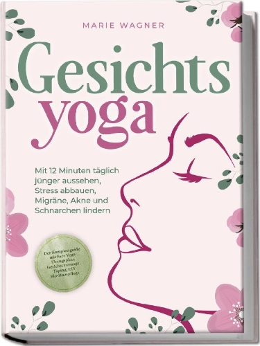 Buchcover und Innenansicht für das Buch: Gesichtsyoga: Mit 12 Minuten täglich jünger aussehen, Stress abbauen, Migräne, Akne und Schnarchen lindern - Der Komplettguide mit Face Yoga Übungsplan, Gesichtsmassage, Taping, DIY Bio-Hautpflege