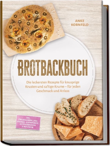 Buchcover und Innenansicht für das Buch: Brotbackbuch: Die leckersten Rezepte für knusprige Krusten und saftige Krume - für jeden Geschmack und Anlass - inkl. Freigeschobene Laibe, Pfannen- & Dampfbrote, Resteverwertung & Aufstriche