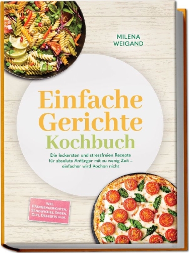 Buchcover und Innenansicht für das Buch: Einfache Gerichte Kochbuch: Die leckersten und stressfreien Rezepte für absolute Anfänger mit zu wenig Zeit - einfacher wird Kochen nicht - inkl. Pfannengerichten, Sandwiches, Soßen, Dips, Desserts uvm.