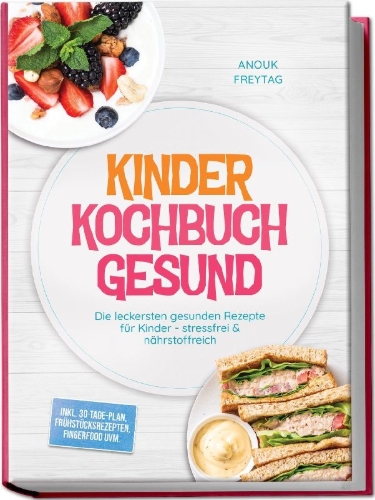 Buchcover und Innenansicht für das Buch: Kinder Kochbuch Gesund: Die leckersten gesunden Rezepte für Kinder - stressfrei & nährstoffreich - inkl. 30-Tage-Plan, Frühstücksrezepten, Fingerfood uvm.
