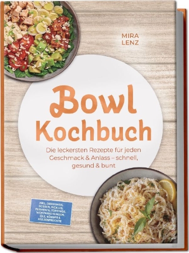 Buchcover und Innenansicht für das Buch: Bowl Kochbuch: Wow so lecker! Die leckersten Rezepte für jeden Geschmack - schnell, gesund & bunt - inkl. Dressings, Soßen, Pickles, Fermente, Toppings, Würzmischungen, Öle, Körner & Hülsenfrüchte
