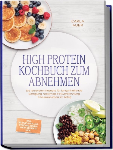 Buchcover und Innenansicht für das Buch: High Protein Kochbuch zum Abnehmen: Die leckersten Rezepte für langanhaltende Sättigung, maximale Fettverbrennung & Muskelaufbau im Alltag - inkl. 30-Tage-Plan, Aufstrichen, Fingerfood, Desserts uvm.