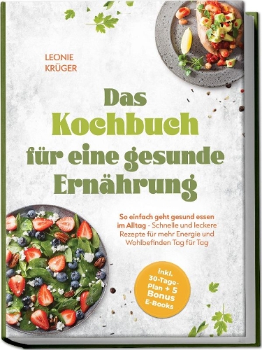 Buchcover und Innenansicht für das Buch: Das Kochbuch für eine gesunde Ernährung: So einfach geht gesund essen im Alltag - Schnelle und leckere Rezepte für mehr Energie und Wohlbefinden Tag für Tag - inkl. 30-Tage-Plan + 5 Bonus E-Books