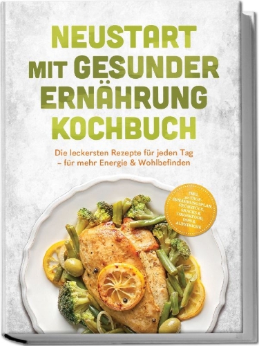 Buchcover und Innenansicht für das Buch: Neustart mit gesunder Ernährung Kochbuch: Leg los! Die leckersten Rezepte für jeden Tag - für mehr Energie & Wohlbefinden - inkl. 30-Tage-Ernährungsplan, Frühstück, Snacks & Fingerfood & Dips