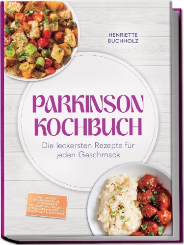 Buchcover und Innenansicht für das Buch: Parkinson Kochbuch: Die leckersten und lindernden Rezepte für jeden Geschmack - inkl. 30-Tage-Ernährungsplan, proteinarme & proteinreiche Gerichte, Soßen, Dips & Aufstriche, Fingerfood & Smoothies