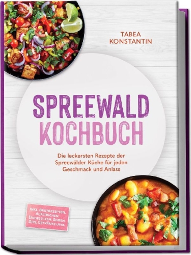 Buchcover und Innenansicht für das Buch: Spreewald Kochbuch: Die leckersten Rezepte der Spreewälder Küche für jeden Geschmack und Anlass - inkl. Brotrezepten, Aufstrichen, Eingelegtem, Soßen, Dips, Getränke uvm.