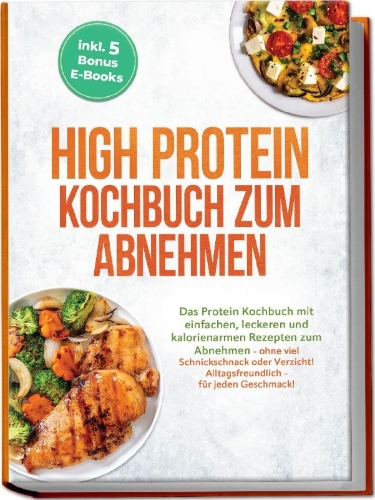 Buchcover und Innenansicht für das Buch: High Protein Kochbuch zum Abnehmen: Das Protein Kochbuch mit einfachen, leckeren und kalorienarmen Rezepten zum Abnehmen - ohne viel Schnickschnack oder Verzicht! Alltagsfreundlich - für jeden Geschmack! inkl. 5 Bonus E-Books
