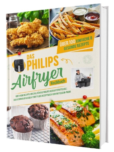 Buchcover und Innenansicht für das Buch: Das Philips Airfryer Kochbuch: Über 100 einfache & kreative Rezepte speziell für die Philips Heißluftfritteuse | Das ultimative Heissluftfritteuse Rezeptbuch vom Friteusen-Profi