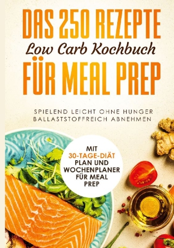 Buchcover und Innenansicht für das Buch: Das 250 Rezepte Low Carb Kochbuch für Meal Prep - Spielend leicht ohne Hunger ballaststoffreich abnehmen | Mit 30-Tage Diät Plan und Wochenplaner für Meal Prep