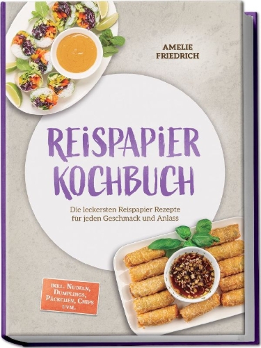 Buchcover und Innenansicht für das Buch: Reispapier Kochbuch: Die leckersten Reispapier Rezepte für jeden Geschmack und Anlass - inkl. Nudeln, Dumplings, Päckchen, Chips uvm.