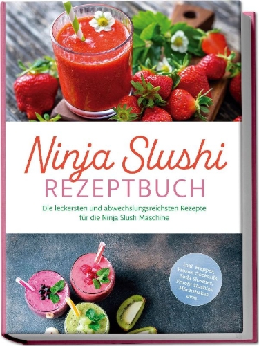 Buchcover und Innenansicht für das Buch: Ninja Slushi Rezeptbuch: Die leckersten und abwechslungsreichsten Rezepte für die Ninja Slush Maschine - inkl. Frappés, Frozen Cocktails, Soda Slushies, Frucht Slushies, Milchshakes uvm.