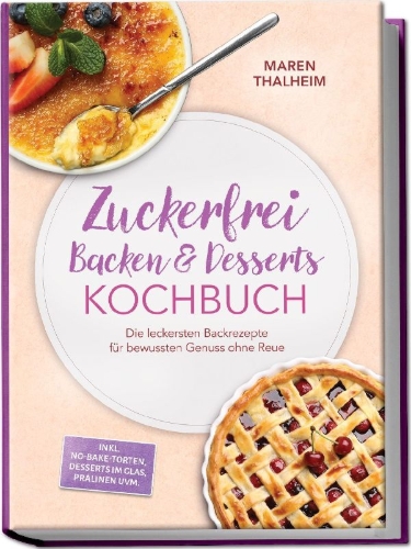 Buchcover und Innenansicht für das Buch: Zuckerfrei Backen & Desserts Kochbuch: Die leckersten Backrezepte für bewussten Genuss ohne Reue - inkl. No-bake-Torten, Desserts im Glas, Pralinen uvm.
