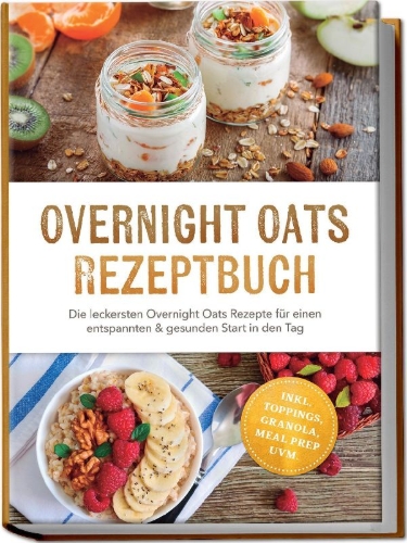 Buchcover und Innenansicht für das Buch: Overnight Oats Rezeptbuch: Die leckersten Overnight Oats Rezepte für einen entspannten & gesunden Start in den Tag - inkl. Toppings, Granola, Meal Prep uvm.