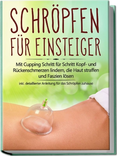 Buchcover und Innenansicht für das Buch: Schröpfen für Einsteiger: Mit Cupping Schritt für Schritt Kopf- und Rückenschmerzen lindern, die Haut straffen und Faszien lösen - inkl. detaillierter Anleitung für das Schröpfen zuhause