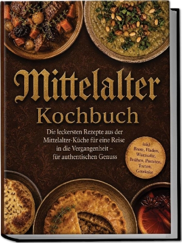 Buchcover und Innenansicht für das Buch: Mittelalter Kochbuch: Die leckersten Rezepte aus der Mittelalter-Küche für eine Reise in die Vergangenheit - für authentischen Genuss inkl. Brote, Fladen, Würzsäfte, Brühen, Pasteten, Torten, Getränke