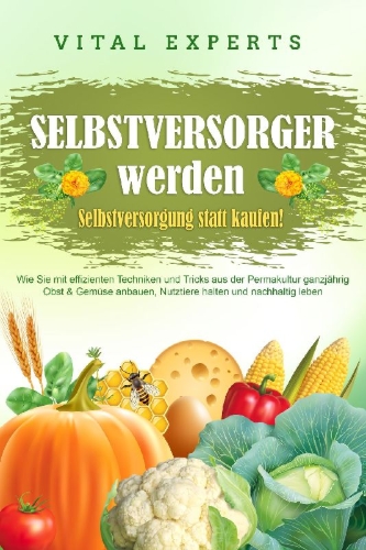 Buchcover und Innenansicht für das Buch: SELBSTVERSORGER WERDEN - Selbstversorgung statt kaufen!: Wie Sie mit effizienten Techniken und Tricks aus der Permakultur ganzjährig Obst und Gemüse anbauen, Nutztiere halten und nachhaltig leben