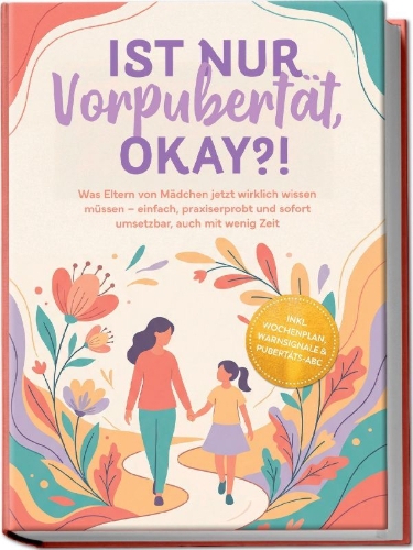 Buchcover und Innenansicht für das Buch: Ist nur Vorpubertät, okay?!: Was Eltern von Mädchen jetzt wirklich wissen müssen - einfach, praxiserprobt und sofort umsetzbar, auch mit wenig Zeit inkl. Wochenplan, Warnsignale & Pubertäts-ABC