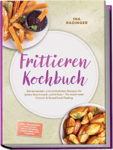 Buchcover und Innenansicht für das Buch: Frittieren Kochbuch: Die leckersten und einfachsten Rezepte für jeden Geschmack und Anlass - für maximalen Crunch & Streetfood-Feeling - inkl. Teigtaschen & Röllchen, Reis & Getreide, Garnituren, Dips & Saucen