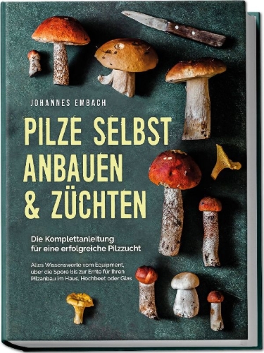 Buchcover und Innenansicht für das Buch: Pilze selbst anbauen & züchten - Die Komplettanleitung für eine erfolgreiche Pilzzucht: Alles Wissenswerte vom Equipment, über die Spore bis zur Ernte für Ihren Pilzanbau im Haus, Hochbeet oder Glas
